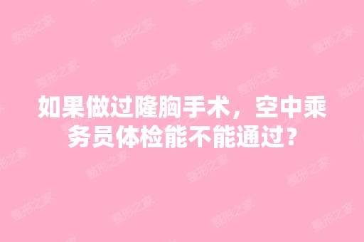 如果做过隆胸手术，空中乘务员体检能不能通过？