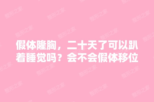 假体隆胸，二十天了可以趴着睡觉吗？会不会假体移位？