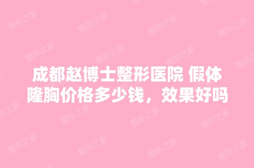 成都赵博士整形医院 假体隆胸价格多少钱，效果好吗...