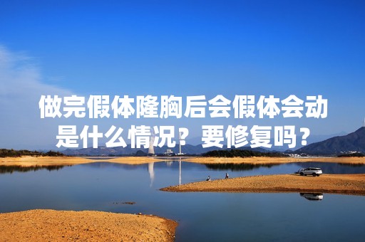 做完假体隆胸后会假体会动是什么情况？要修复吗？