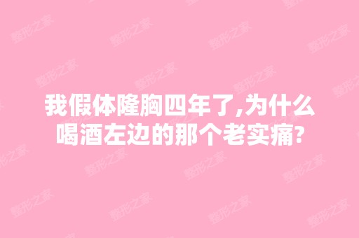 我假体隆胸四年了,为什么喝酒左边的那个老实痛?