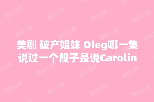 美剧 破产姐妹 Oleg哪一集说过一个段子是说Carolin...