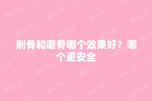 削骨和磨骨哪个效果好？哪个更安全