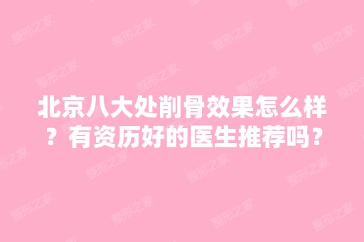 北京八大处削骨效果怎么样？有资历好的医生推荐吗？