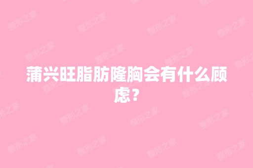 蒲兴旺脂肪隆胸会有什么顾虑？