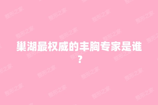 巢湖权威的丰胸专家是谁？