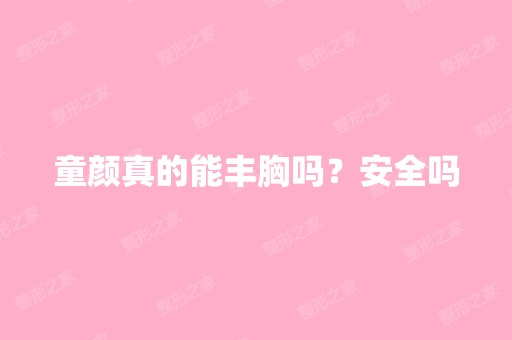 童颜真的能丰胸吗？安全吗