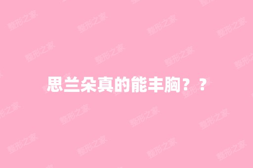 思兰朵真的能丰胸？？