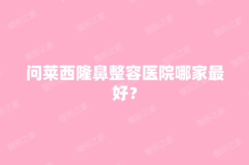 问莱西隆鼻整容医院哪家比较好？