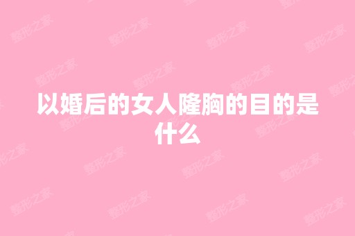 以婚后的女人隆胸的目的是什么