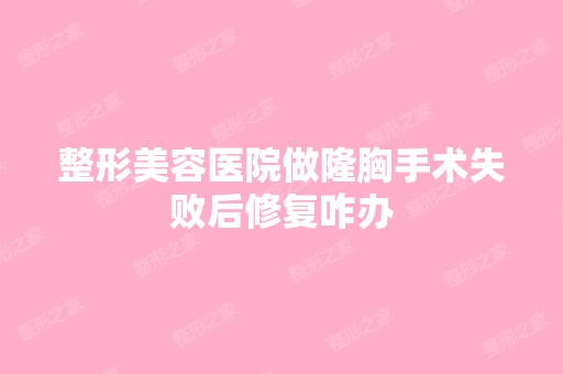 整形美容医院做隆胸手术失败后修复咋办