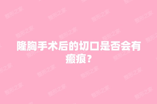 隆胸手术后的切口是否会有瘢痕？