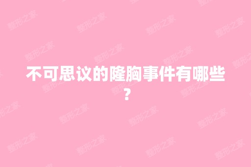 不可思议的隆胸事件有哪些？