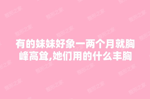 有的妹妹好象一两个月就胸峰高耸,她们用的什么丰胸呢？