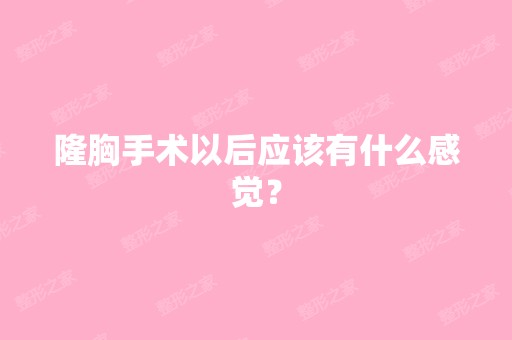 隆胸手术以后应该有什么感觉？