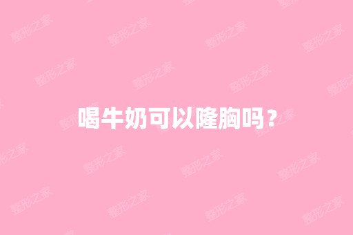 喝牛奶可以隆胸吗？