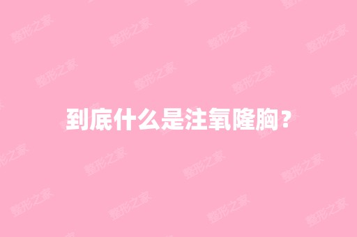 到底什么是注氧隆胸？