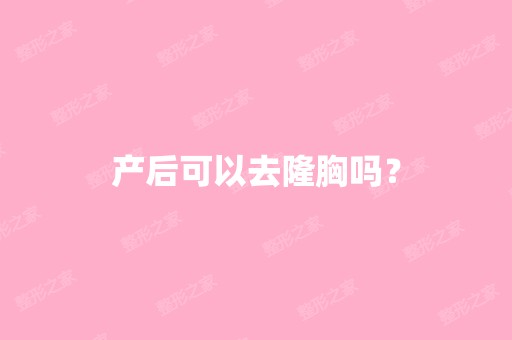 产后可以去隆胸吗？