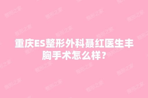 重庆ES整形外科聂红医生丰胸手术怎么样？