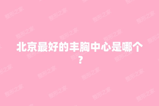 北京比较好的丰胸中心是哪个？