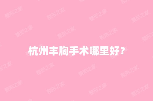 杭州丰胸手术哪里好？