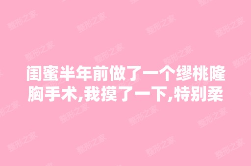 闺蜜半年前做了一个缪桃隆胸手术,我摸了一下,特别柔软自然,就像...