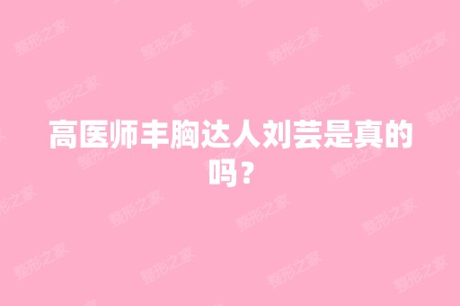 高医师丰胸达人刘芸是真的吗？