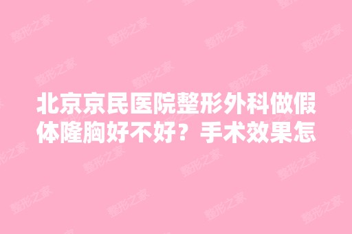 北京京民医院整形外科做假体隆胸好不好？手术效果怎么样？