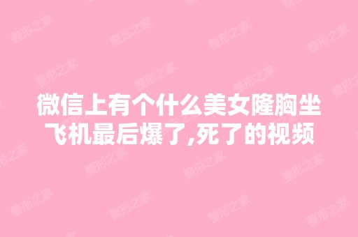 微信上有个什么美女隆胸坐飞机后爆了,死了的视频 好吓人 是真的...