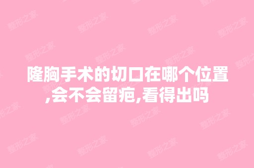 隆胸手术的切口在哪个位置,会不会留疤,看得出吗