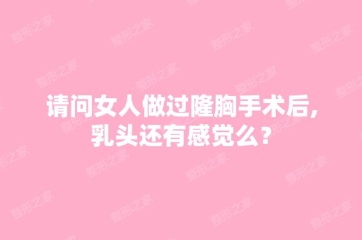 请问女人做过隆胸手术后,乳头还有感觉么？