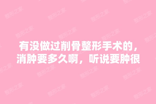 有没做过削骨整形手术的，消肿要多久啊，听说要肿很久