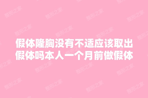 假体隆胸没有不适应该取出假体吗本人一个月前做假体隆胸,由于当时...