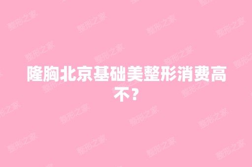 隆胸北京基础美整形消费高不？