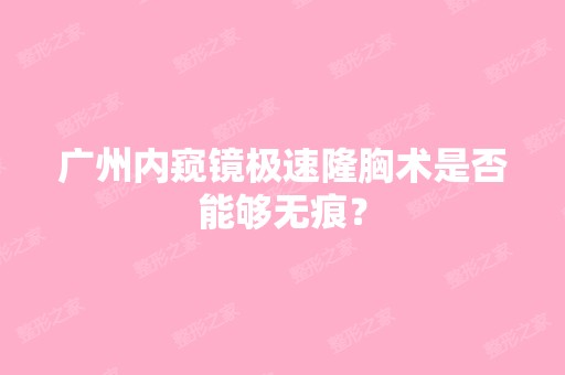 广州内窥镜极速隆胸术是否能够无痕？