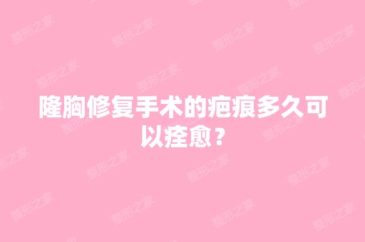 隆胸修复手术的疤痕多久可以痊愈？