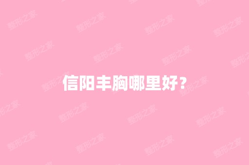 信阳丰胸哪里好？