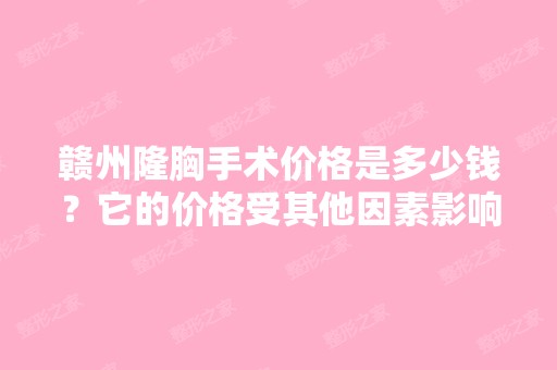 赣州隆胸手术价格是多少钱？它的价格受其他因素影响吗？