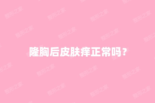 隆胸后皮肤痒正常吗？