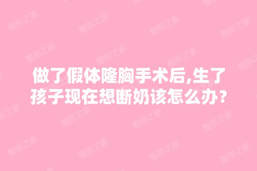 做了假体隆胸手术后,生了孩子现在想断奶该怎么办？