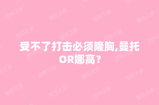 受不了打击必须隆胸,曼托OR娜高？