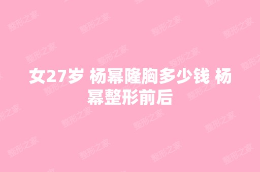 女27岁 杨幂隆胸多少钱 杨幂整形前后