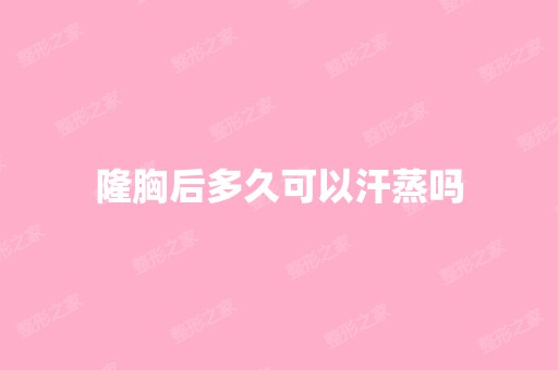 隆胸后多久可以汗蒸吗