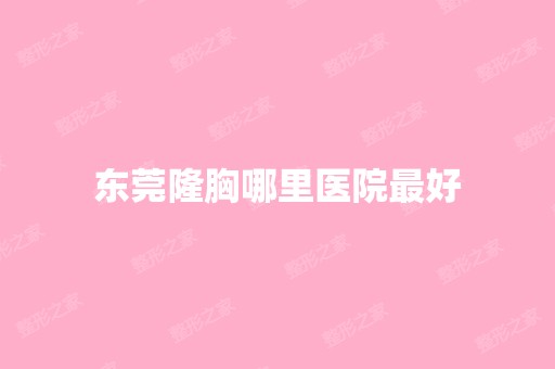 东莞隆胸哪里医院比较好