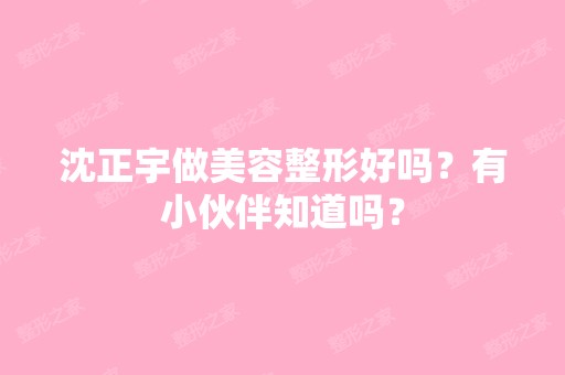 沈正宇做美容整形好吗？有小伙伴知道吗？