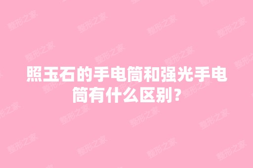 照玉石的手电筒和强光手电筒有什么区别？