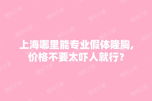 上海哪里能专业假体隆胸,价格不要太吓人就行？