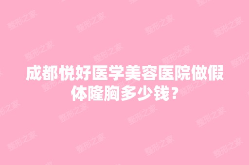 成都悦好医学美容医院做假体隆胸多少钱？