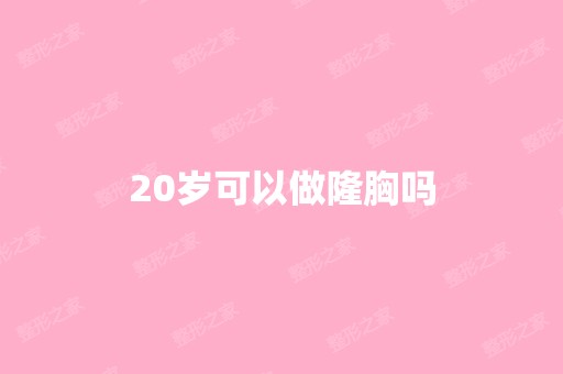 20岁可以做隆胸吗