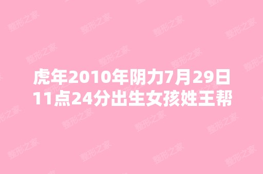 虎年2010年阴力7月29日11点24分出生女孩姓王帮忙给起几个好听的名...